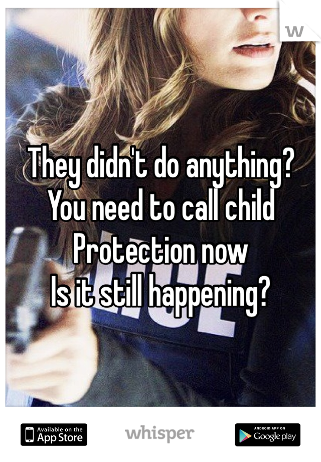 They didn't do anything?
You need to call child
Protection now 
Is it still happening?