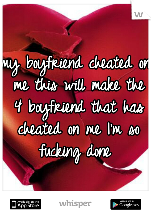 my boyfriend cheated on me this will make the 4 boyfriend that has cheated on me I'm so fucking done 
