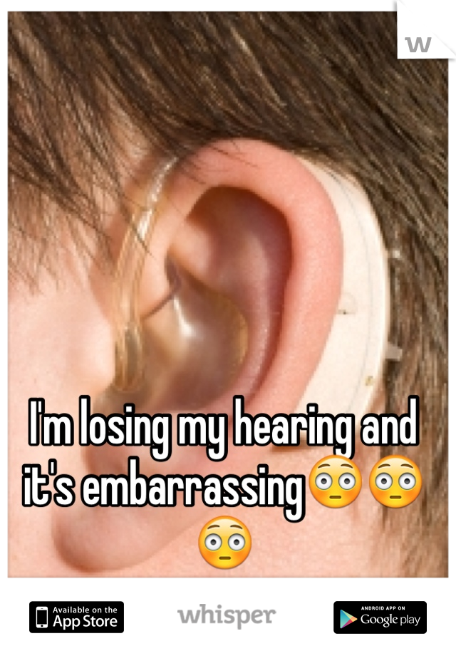 I'm losing my hearing and it's embarrassing😳😳😳