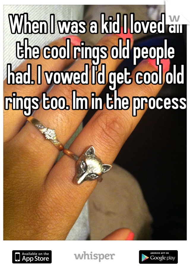 When I was a kid I loved all the cool rings old people had. I vowed I'd get cool old rings too. Im in the process