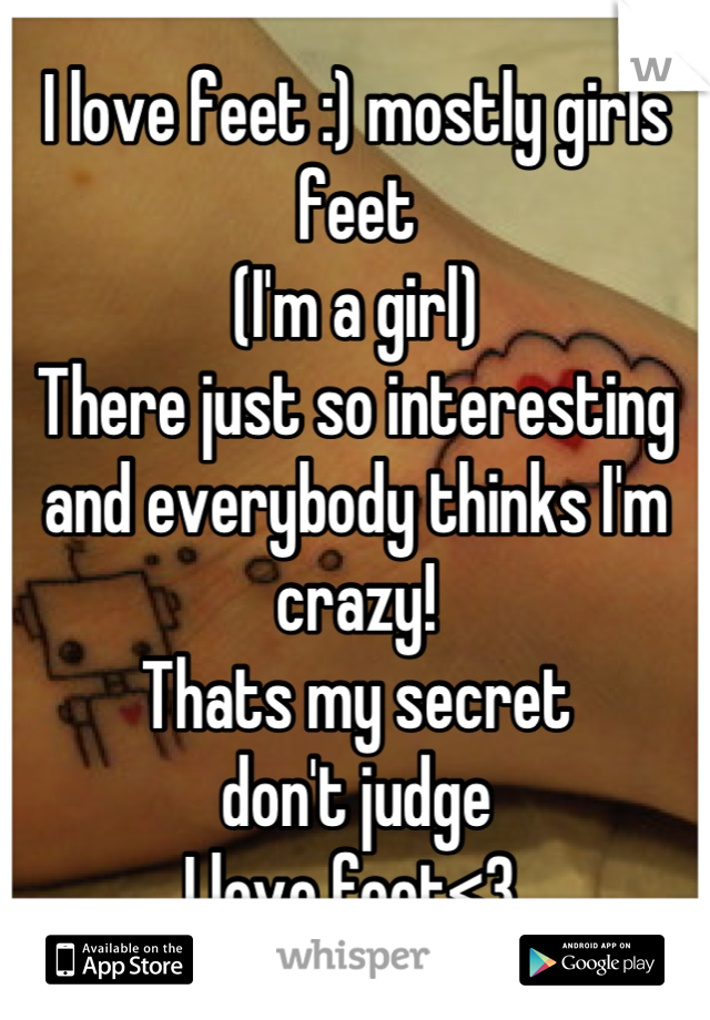 I love feet :) mostly girls feet
(I'm a girl)
There just so interesting 
and everybody thinks I'm crazy!
Thats my secret
don't judge
I love feet<3 