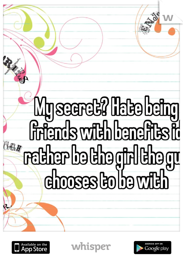 My secret? Hate being friends with benefits id rather be the girl the guy chooses to be with