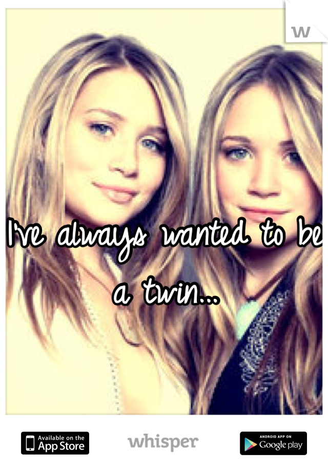 I've always wanted to be a twin... 