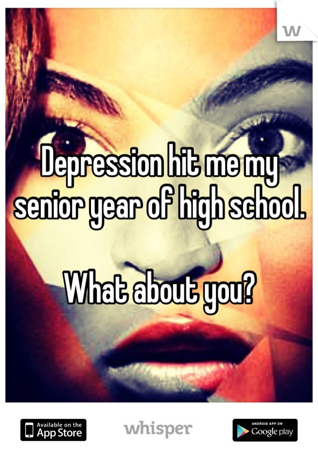 Depression hit me my senior year of high school. 

What about you? 