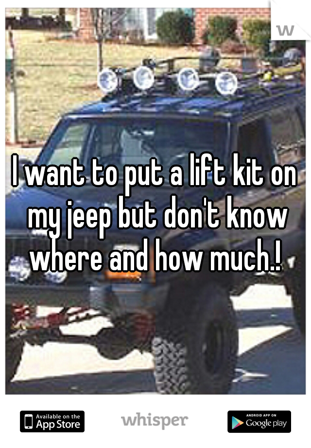 I want to put a lift kit on my jeep but don't know where and how much.! 