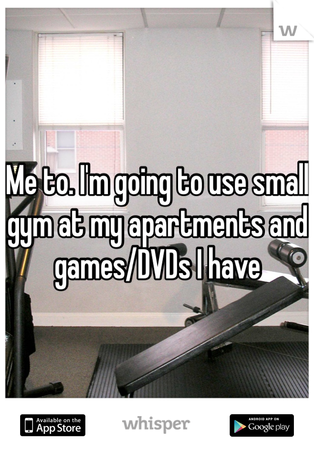 Me to. I'm going to use small gym at my apartments and games/DVDs I have 