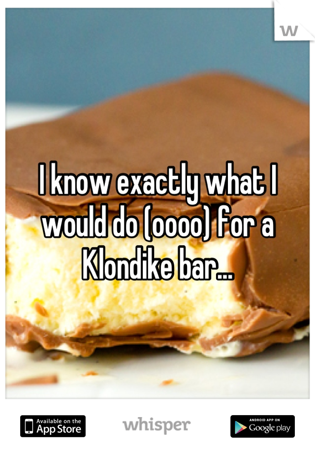 I know exactly what I would do (oooo) for a Klondike bar...