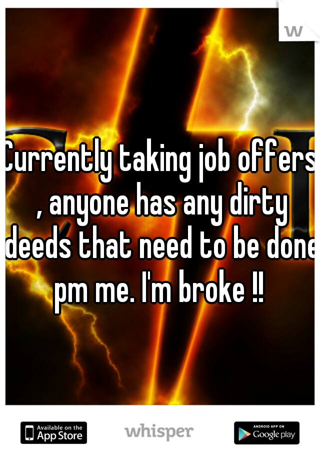 Currently taking job offers , anyone has any dirty deeds that need to be done pm me. I'm broke !! 