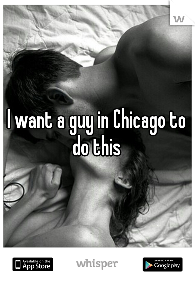 I want a guy in Chicago to do this 