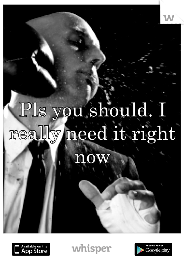 Pls you should. I really need it right now 