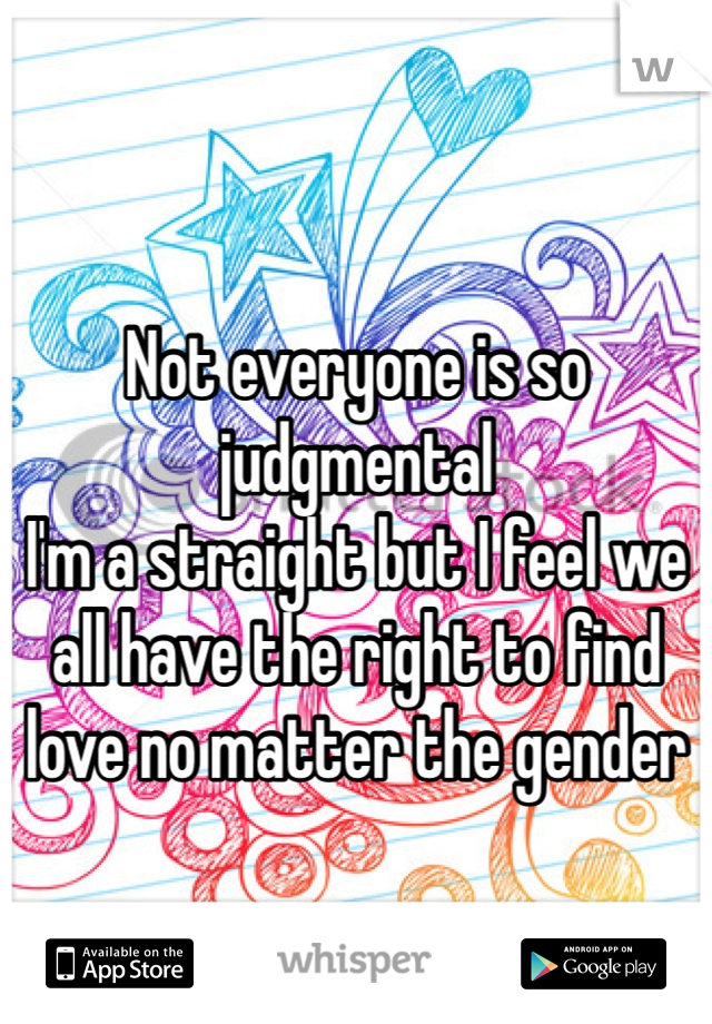 Not everyone is so judgmental
I'm a straight but I feel we all have the right to find love no matter the gender  