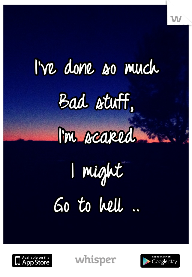 I've done so much
Bad stuff,
I'm scared 
I might
Go to hell ..
