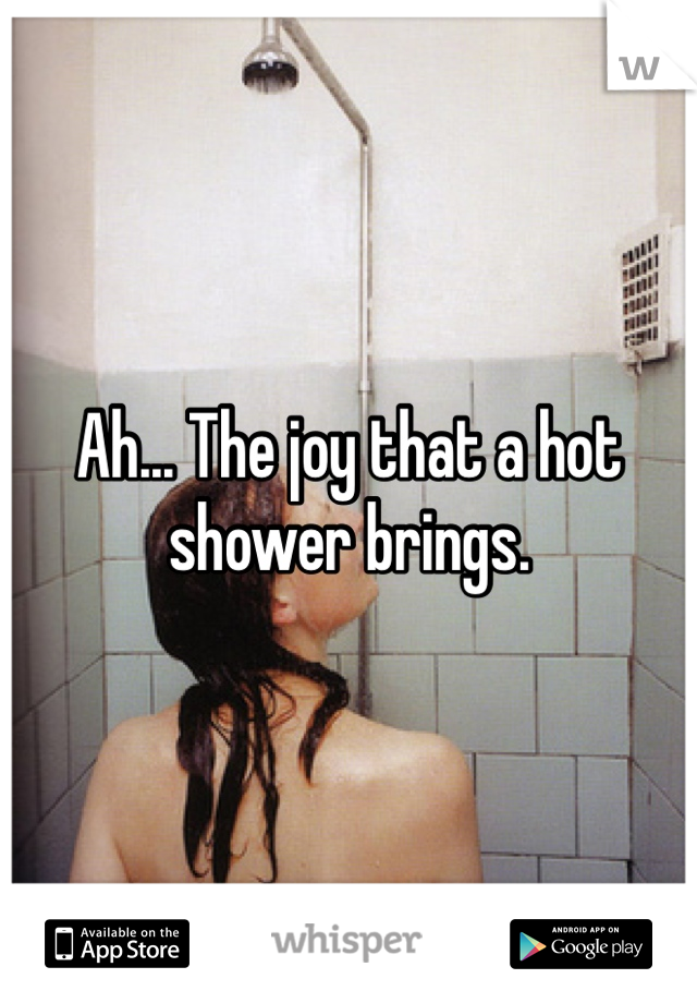 Ah... The joy that a hot shower brings. 