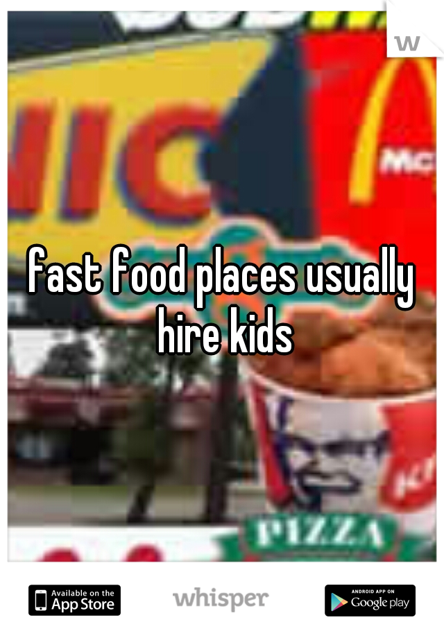 fast food places usually hire kids