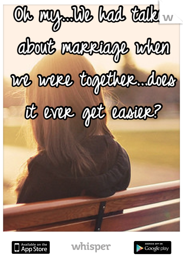 Oh my...We had talked about marriage when we were together...does it ever get easier?