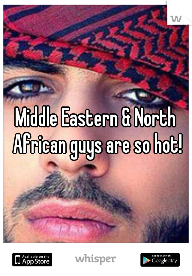 Middle Eastern & North African guys are so hot!