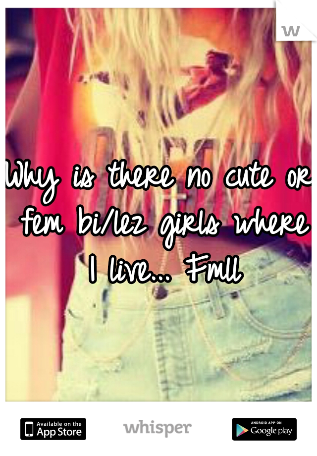 Why is there no cute or fem bi/lez girls where I live... Fmll