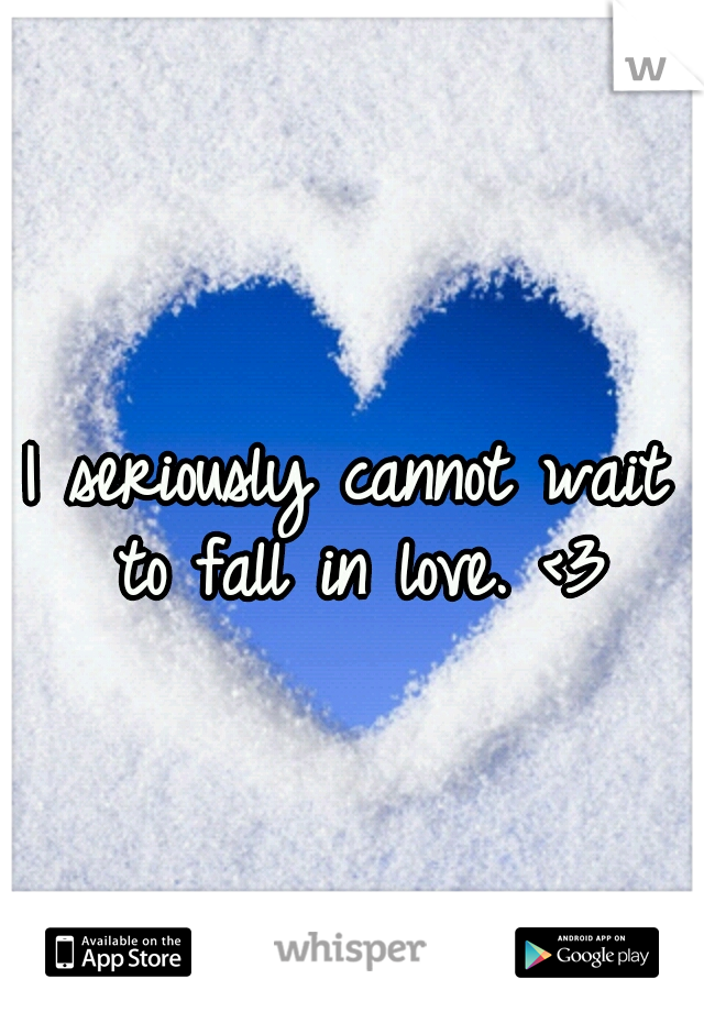 I seriously cannot wait to fall in love. <3