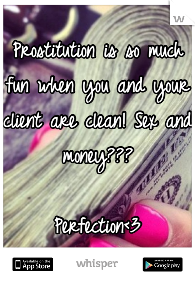 Prostitution is so much fun when you and your client are clean! Sex and money??? 

Perfection<3
