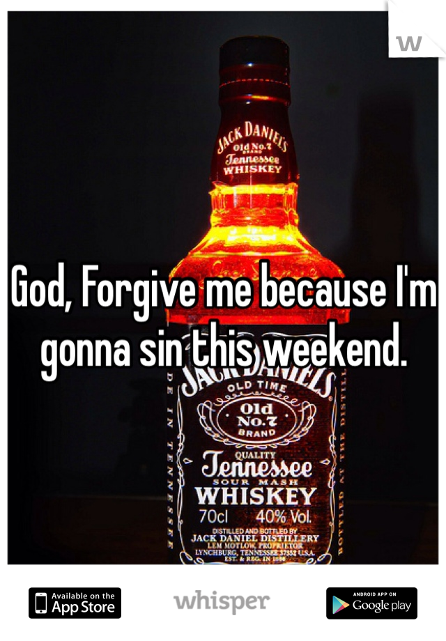 God, Forgive me because I'm gonna sin this weekend.  