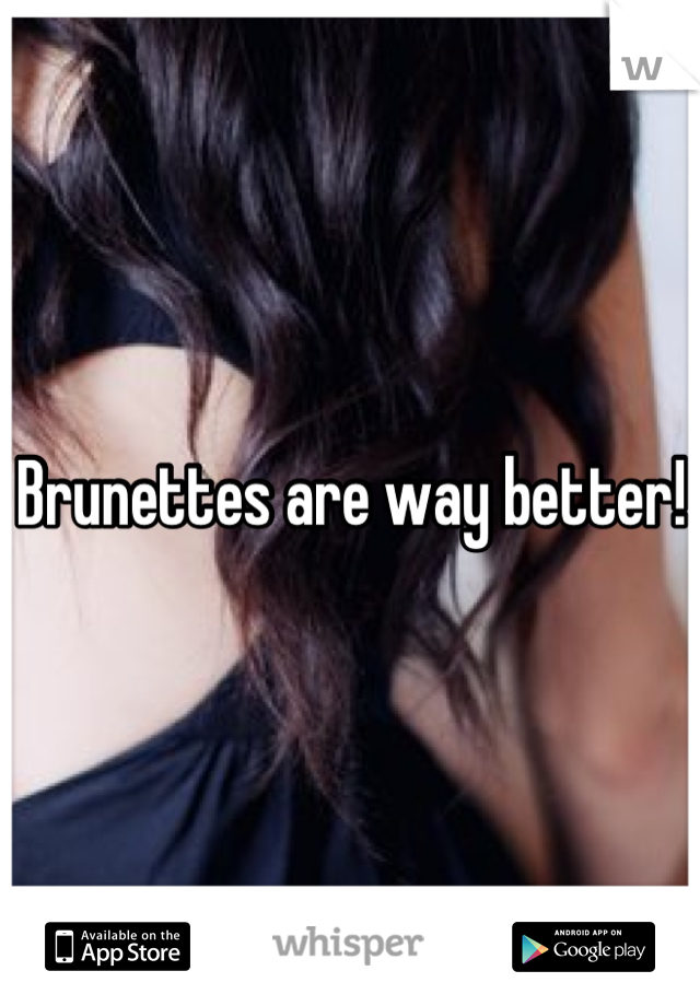 Brunettes are way better!