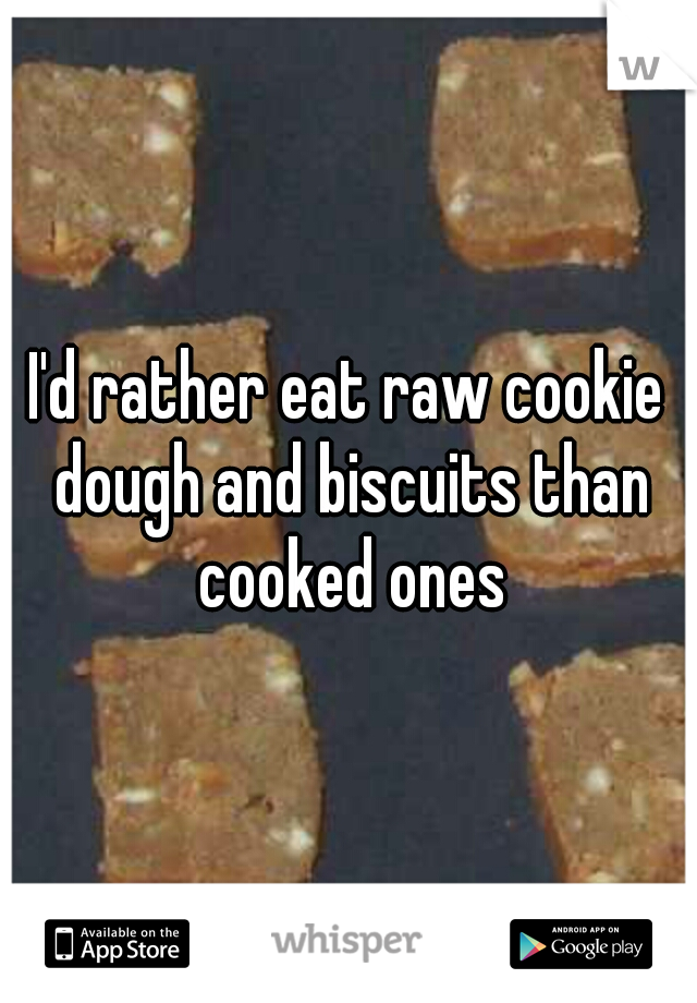 I'd rather eat raw cookie dough and biscuits than cooked ones