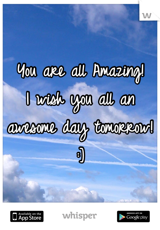 You are all Amazing!
I wish you all an awesome day tomorrow!
:]