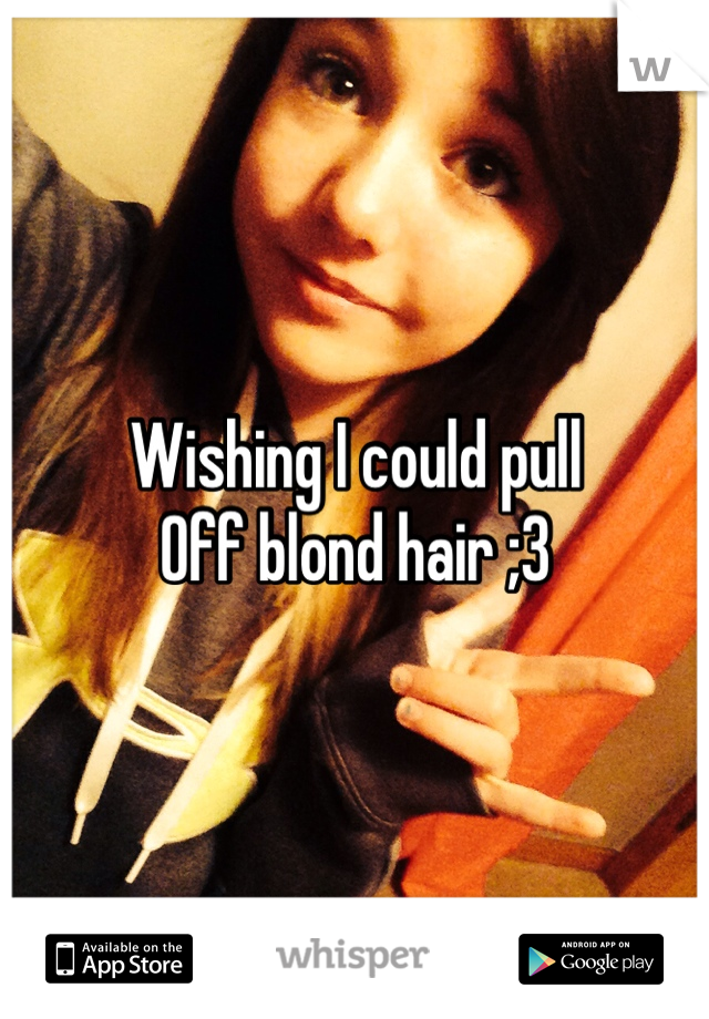 Wishing I could pull
Off blond hair ;3