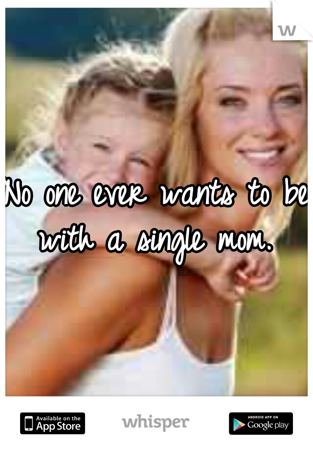 No one ever wants to be with a single mom. 