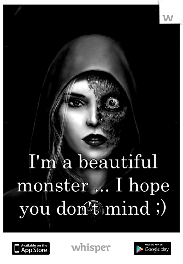 I'm a beautiful monster ... I hope you don't mind ;) 
