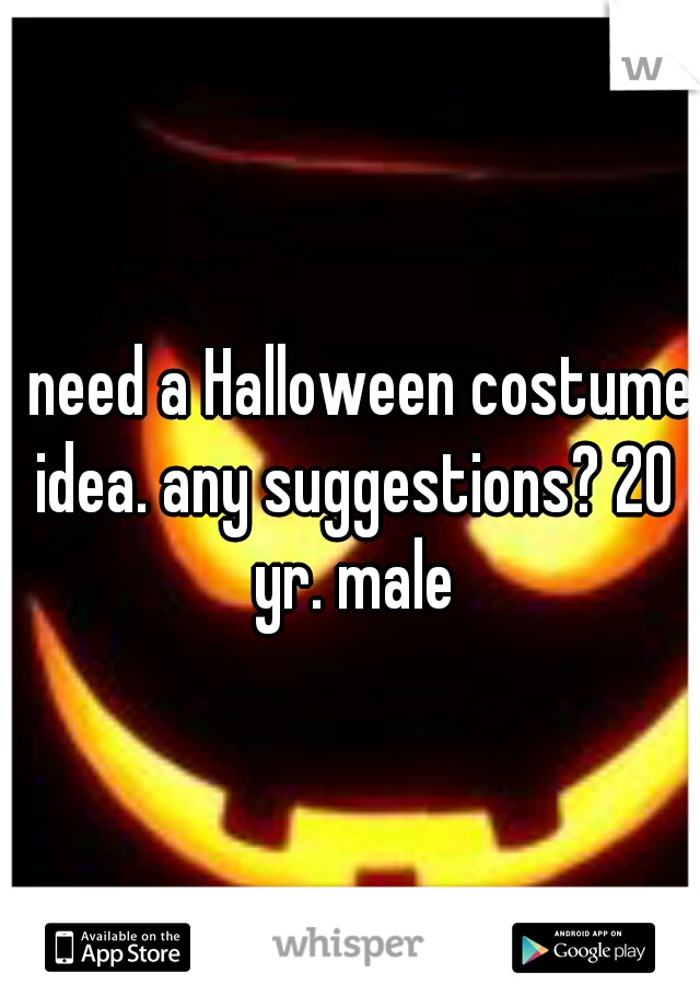 I need a Halloween costume idea. any suggestions? 20 yr. male