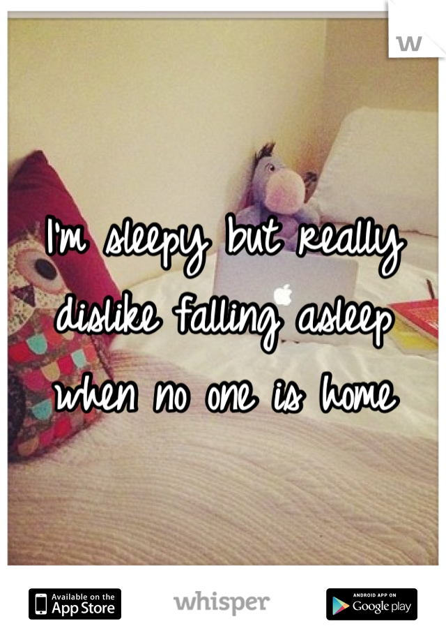 I'm sleepy but really dislike falling asleep when no one is home 