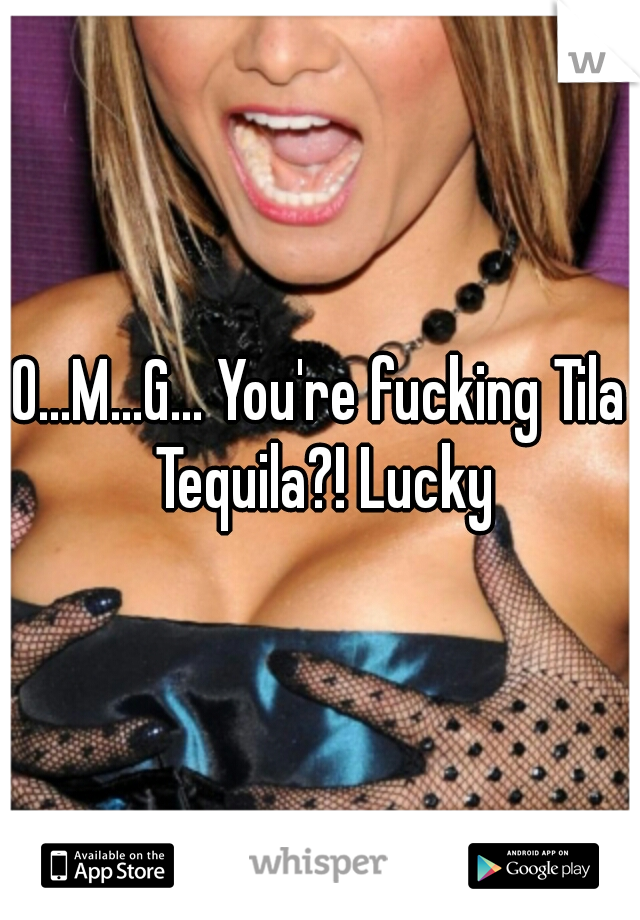 O...M...G... You're fucking Tila Tequila?! Lucky