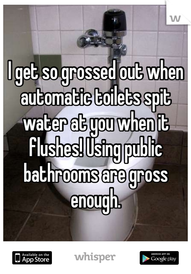 I get so grossed out when automatic toilets spit water at you when it flushes! Using public bathrooms are gross enough.