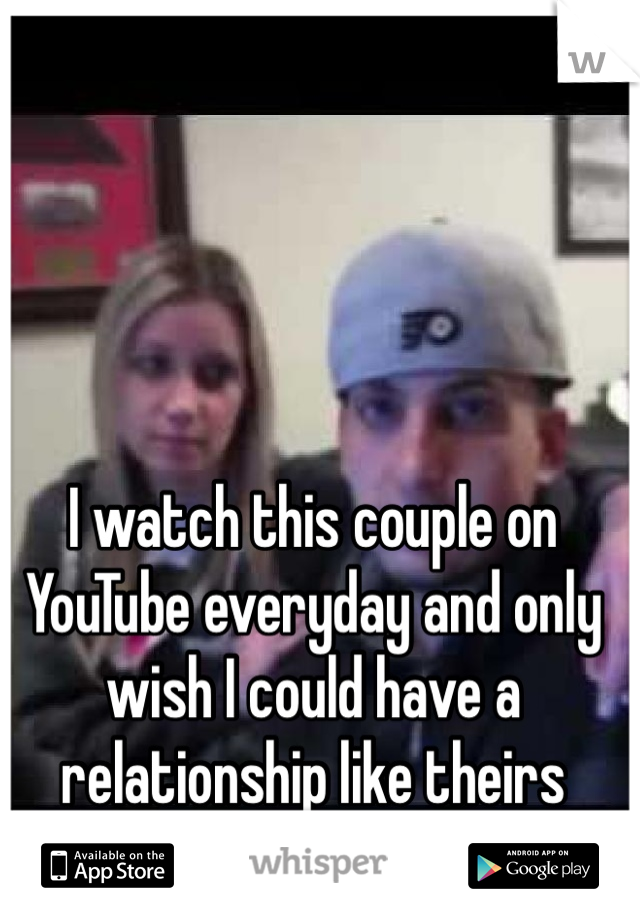 I watch this couple on YouTube everyday and only wish I could have a relationship like theirs 