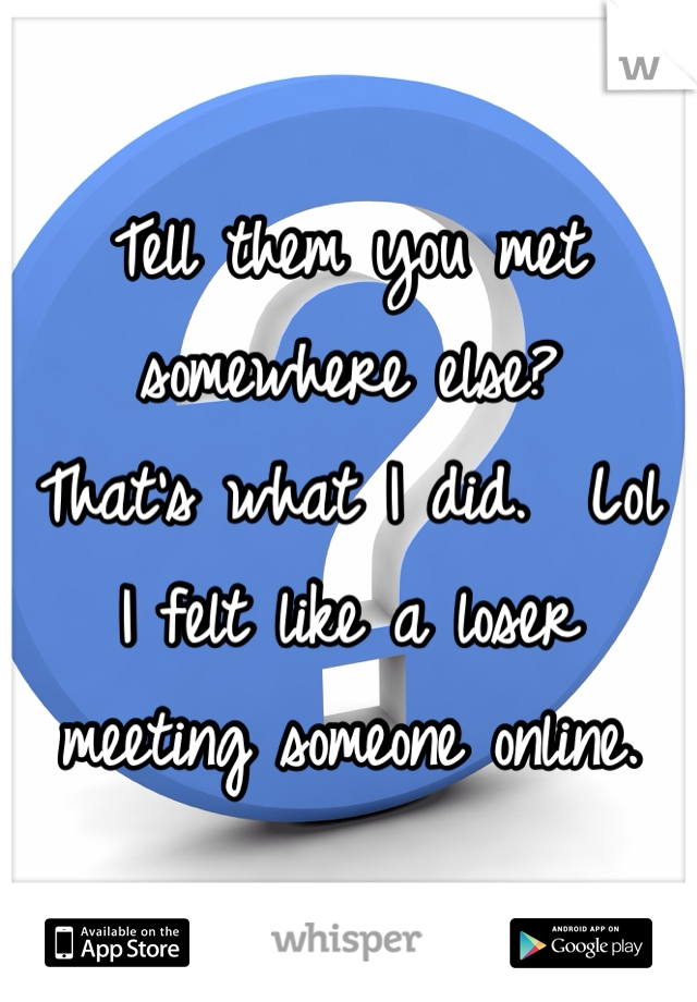 Tell them you met somewhere else?
That's what I did.  Lol
I felt like a loser meeting someone online.