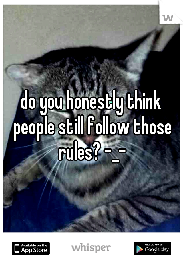 do you honestly think people still follow those rules? -_-