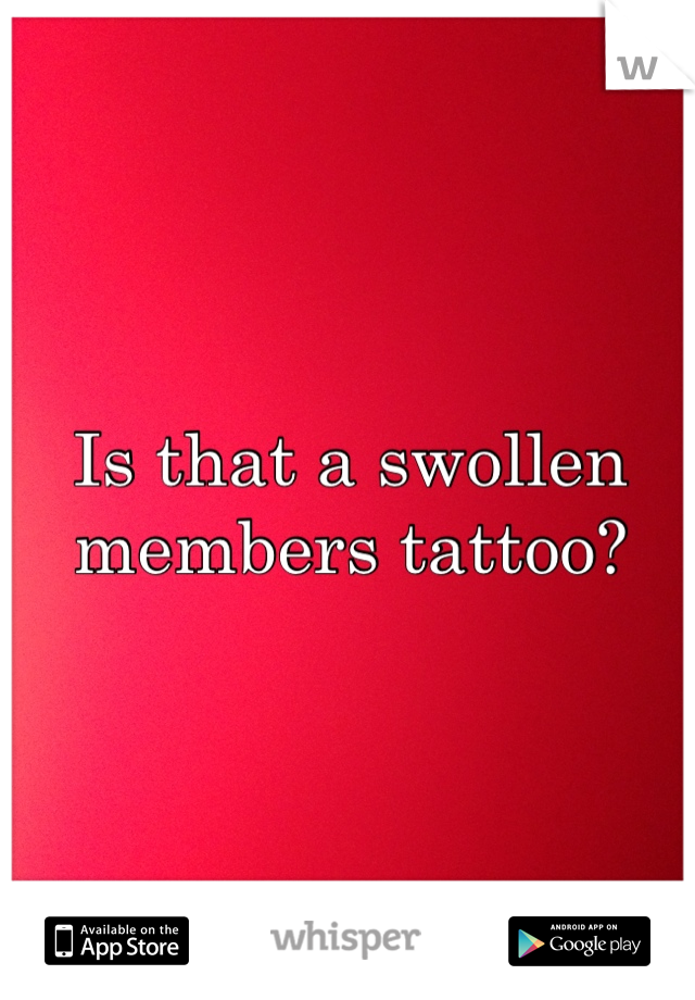 Is that a swollen members tattoo? 