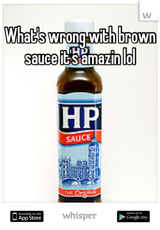 What's wrong with brown sauce it's amazin lol