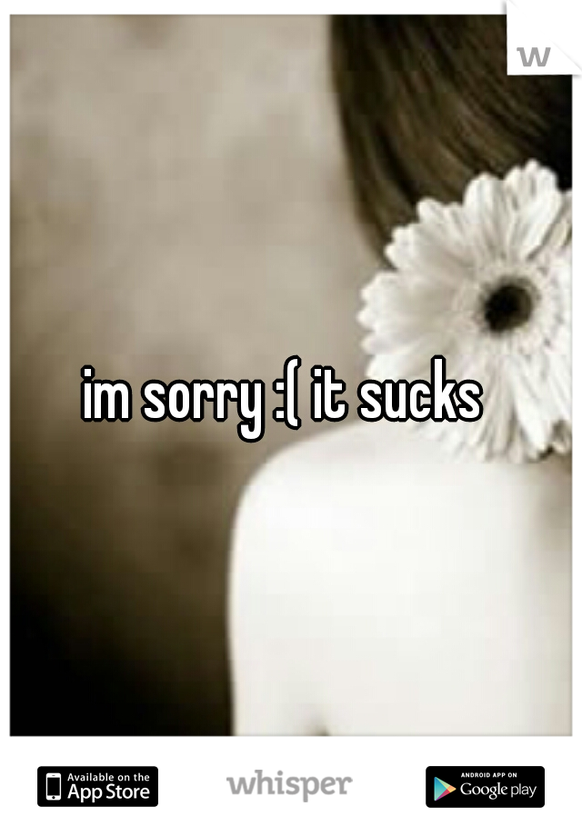 im sorry :( it sucks 