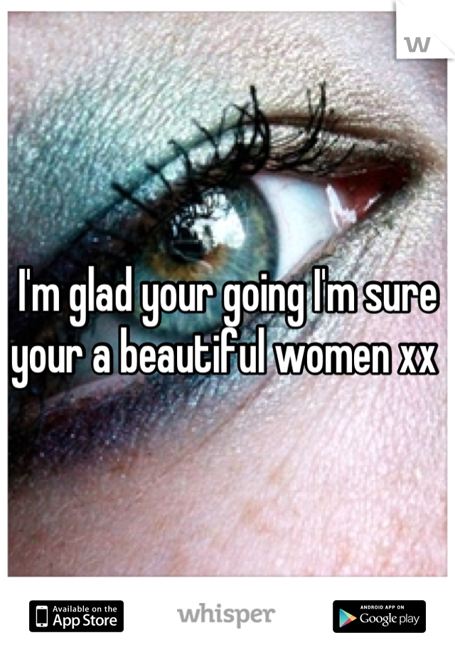 I'm glad your going I'm sure your a beautiful women xx 