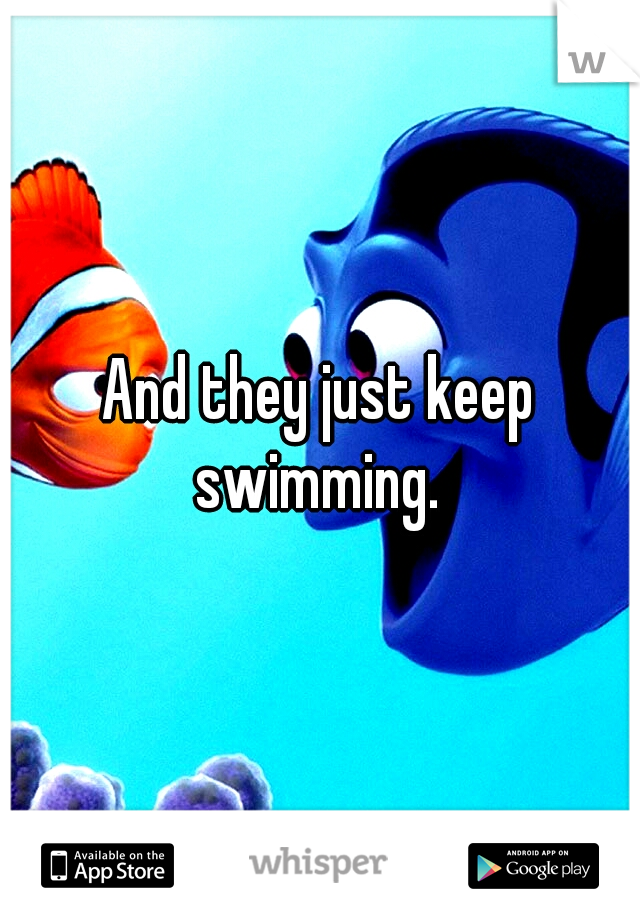 And they just keep swimming. 