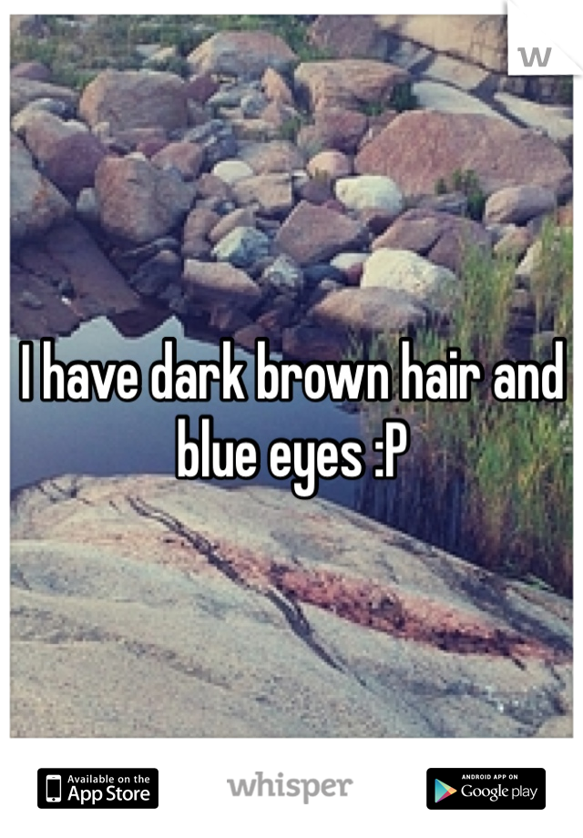 I have dark brown hair and blue eyes :P