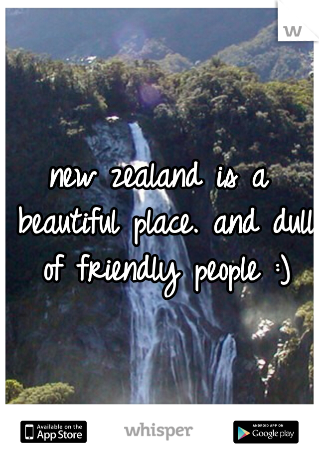 new zealand is a beautiful place. and dull of friendly people :)