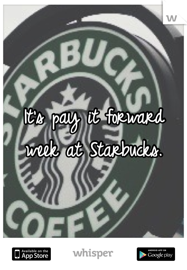 It's pay it forward week at Starbucks.