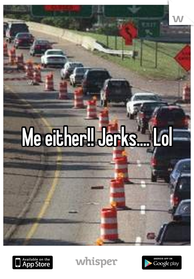 Me either!! Jerks.... Lol 