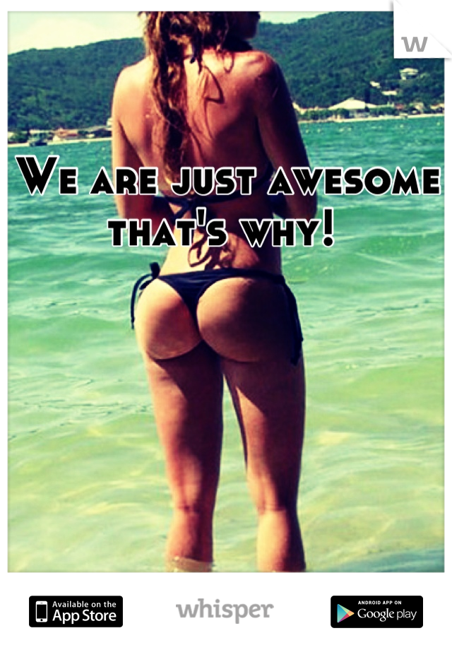 We are just awesome that's why! 