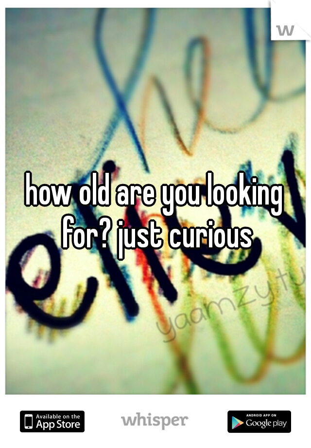 how old are you looking for? just curious
