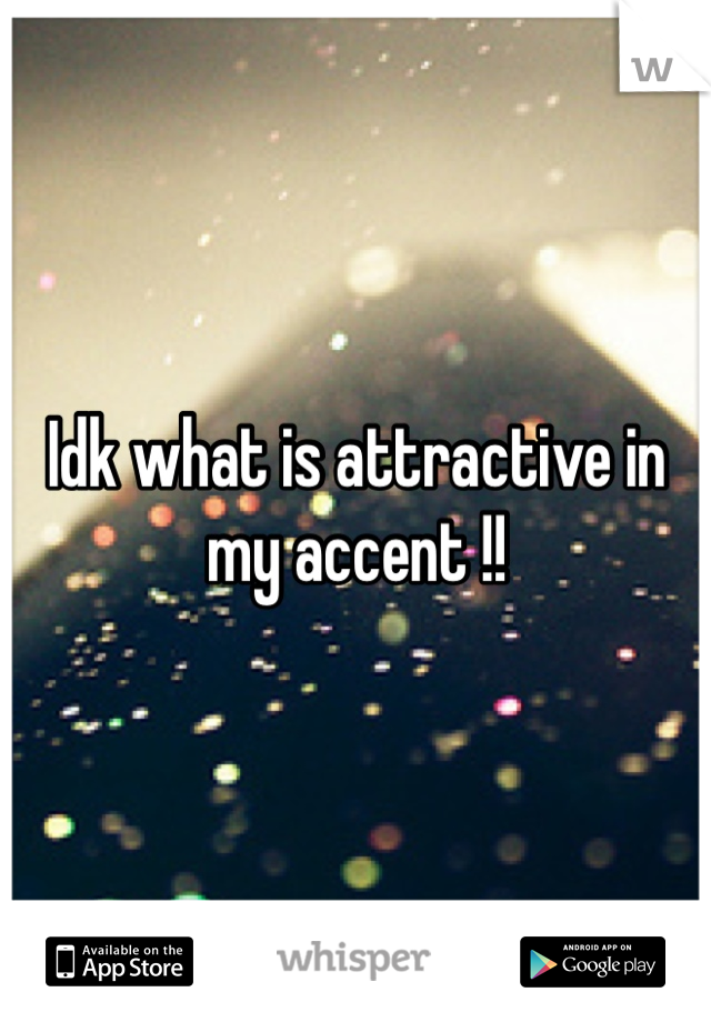 Idk what is attractive in my accent !!