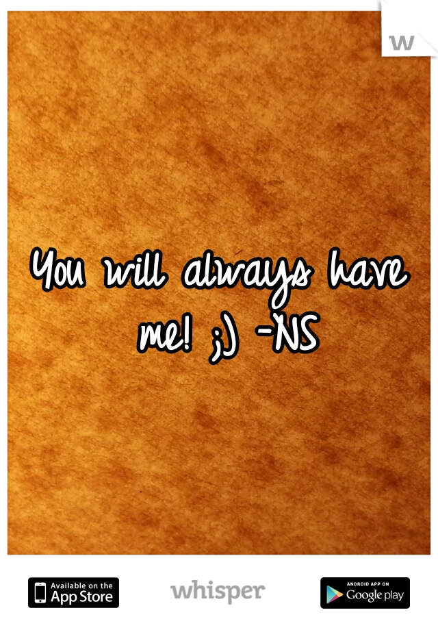 You will always have me! ;)
-NS